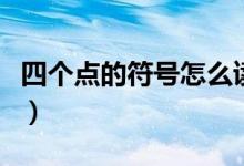 四个点的符号怎么读（四个点的符号怎么打灬）
