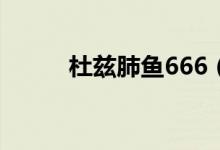 杜兹肺鱼666（杜兹肺鱼的特点）