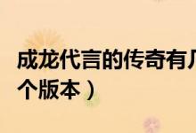 成龙代言的传奇有几款（成龙代言的传奇有几个版本）