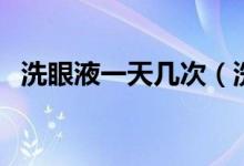 洗眼液一天几次（洗眼液要早晚各一次吗）