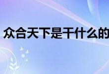众合天下是干什么的（众合天下是什么平台）
