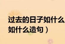 过去的日子如什么,什么（过去的日子如什么如什么造句）