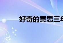 好奇的意思三年级（好奇的意思）