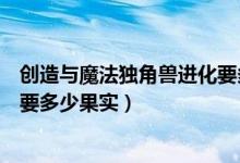 创造与魔法独角兽进化要多少果实（创造与魔法独角兽进化要多少果实）