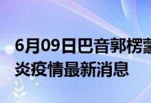 6月09日巴音郭楞蒙古自治州新型冠状病毒肺炎疫情最新消息