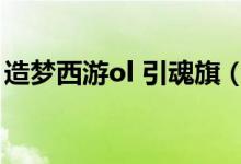 造梦西游ol 引魂旗（引魂旗怎么抓不到宠物）