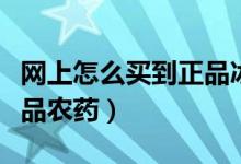 网上怎么买到正品冰丝凉席（网上怎么买到正品农药）