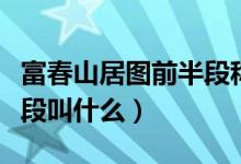 富春山居图前半段称为什么（富春山居图前半段叫什么）