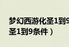 梦幻西游化圣1到9有什么要求（梦幻西游化圣1到9条件）