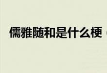 儒雅随和是什么梗（儒雅随和是什么意思）