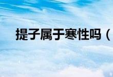 提子属于寒性吗（提子属于寒性食物么）