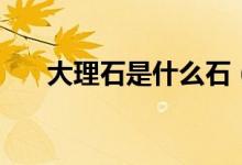 大理石是什么石（大理石是什么岩石）