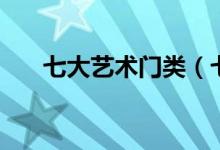 七大艺术门类（七大艺术指的是什么）