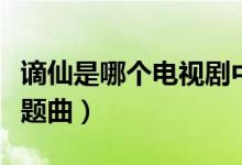 谪仙是哪个电视剧中的（谪仙是哪个电视剧主题曲）