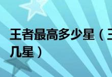 王者最高多少星（王者荣耀排位至尊王者最高几星）
