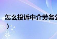 怎么投诉中介劳务公司（怎么投诉中介最有效）