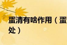 蛋清有啥作用（蛋清的作用 吃了会有什么好处）