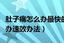 肚子痛怎么办最快的方法小妙招（肚子痛怎么办速效办法）