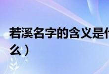 若溪名字的含义是什么（若溪名字的含义是什么）