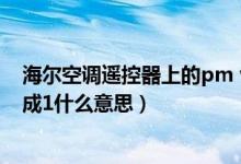海尔空调遥控器上的pm v是什么意思（海尔空调摁pmv变成1什么意思）