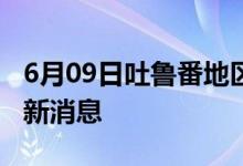 6月09日吐鲁番地区新型冠状病毒肺炎疫情最新消息