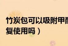 竹炭包可以吸附甲醛吗（竹炭包能吸甲醛能反复使用吗）