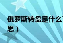 俄罗斯转盘是什么?（俄罗斯大转盘是什么意思）