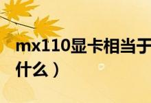 mx110显卡相当于什么（mx110显卡相当于什么）