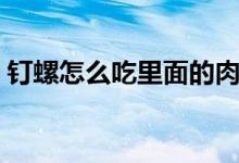 钉螺怎么吃里面的肉（钉螺怎么吃里面的肉）