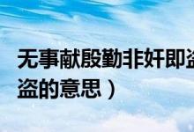 无事献殷勤非奸即盗英文（无事献殷勤非奸即盗的意思）