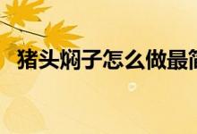 猪头焖子怎么做最简单（猪头焖子啥意思）