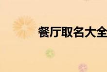 餐厅取名大全（餐厅取名分享）