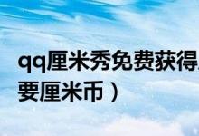 qq厘米秀免费获得厘米币（QQ的厘米秀怎样要厘米币）