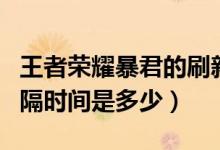 王者荣耀暴君的刷新间隔时间（暴君刷新的间隔时间是多少）