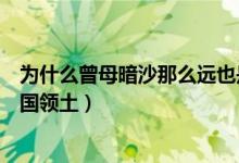 为什么曾母暗沙那么远也是祖国领土（曾母暗沙为什么是中国领土）