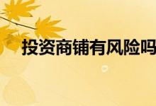 投资商铺有风险吗（投资商铺有风险吗）