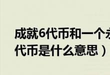 成就6代币和一个永久英雄（英雄联盟成就6代币是什么意思）