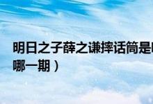 明日之子薛之谦摔话筒是哪一期（明日之子薛之谦摔话筒是哪一期）