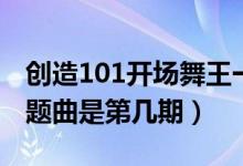创造101开场舞王一博（创造101王一愽跳主题曲是第几期）