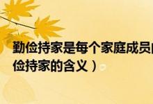 勤俭持家是每个家庭成员的什么和什么（简述家庭美德中勤俭持家的含义）