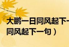 大鹏一日同风起下一句是什么名言（大鹏一日同风起下一句）