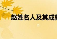 赵姓名人及其成就有哪些（赵姓名人）