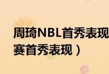 周琦NBL首秀表现（如何评价周琦NBA季后赛首秀表现）