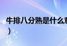 牛排八分熟是什么意思（牛排八分熟是全熟吗）