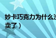 妙卡巧克力为什么没了（妙卡巧克力为什么不卖了）
