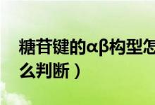 糖苷键的αβ构型怎么判断（糖苷键的构型怎么判断）