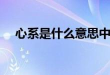 心系是什么意思中文（心系是什么意思）