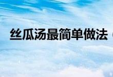 丝瓜汤最简单做法（丝瓜汤最简单的做法）