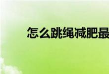 怎么跳绳减肥最快（怎么跳绳减肥）