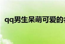 qq男生呆萌可爱的名字（适合男生的网名）